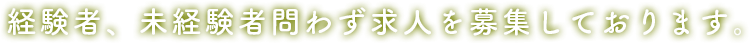 経験者、未経験者問わず求人を募集しております。